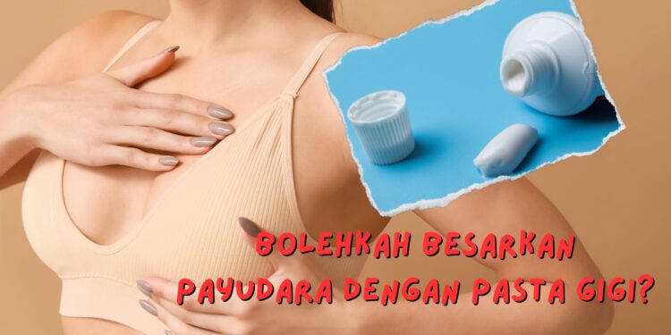 cara membesarkan payudara dengan pasta gigi