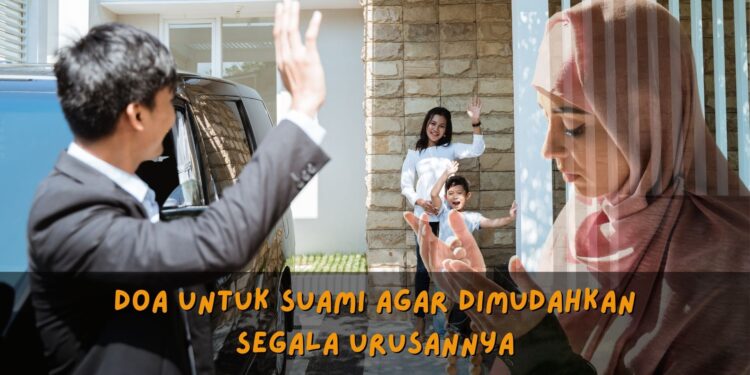 doa untuk suami agar dimudahkan segala urusannya yang anda boleh amalkan